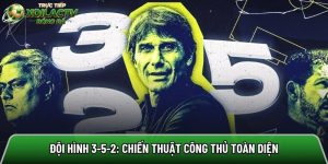 Đội hình 3-5-2: Sự trỗi dậy của chiến thuật công thủ toàn diện