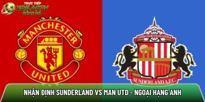 Nhận định Sunderland vs Man Utd, 21h00 ngày 09/05 – Ngoại hạng Anh